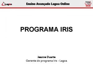 PROGRAMA IRIS Jeanne Duarte Gerente do programa Iris