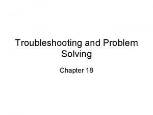 Troubleshooting and Problem Solving Chapter 18 Troubleshooting vs