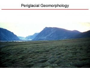 Periglacial Geomorphology Periglacial Geomorphology Periglacial literally means around