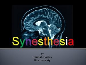 Synesthesia by Hannah Bosley Rice University What is