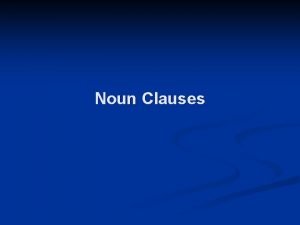 Noun Clauses A NOUN CLAUSE is a group