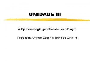 UNIDADE III A Epistemologia gentica de Jean Piaget
