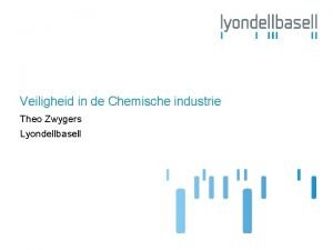 Veiligheid in de Chemische industrie Theo Zwygers Lyondellbasell