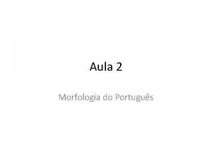 Aula 2 Morfologia do Portugus Motivaes da mudana