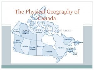 The Physical Geography of Canada WHAT DOES CANADA