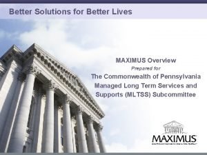 Better Solutions for Better Lives MAXIMUS Overview Prepared