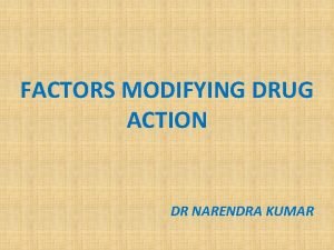 FACTORS MODIFYING DRUG ACTION DR NARENDRA KUMAR FACTORS