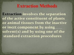 Extraction Methods Extraction involves the separation of the
