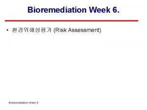 Bioremediation Week 6 Risk Assessment Bioremediation Week 5