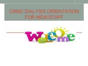 1 CRMC DIALYSIS ORIENTATION FOR NEW STAFF 2