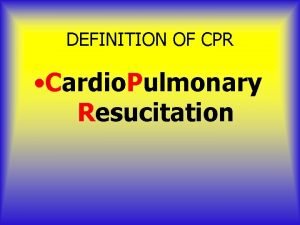 DEFINITION OF CPR Cardio Pulmonary Resucitation Heart disease