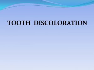 TOOTH DISCOLORATION Classification of discoloration Intrinsic discoloration Extrinsic