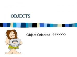 OBJECTS Object Oriented OBJECTS ObjectOriented n n n