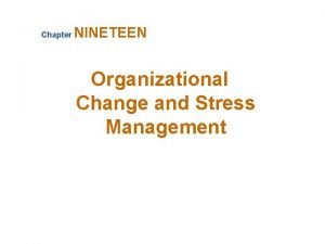 Chapter NINETEEN Organizational Change and Stress Management Forces