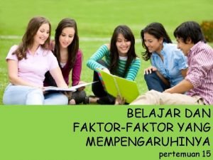 BELAJAR DAN FAKTORFAKTOR YANG MEMPENGARUHINYA pertemuan 15 Belajar