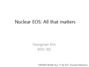 Nuclear EOS All that matters Youngman Kim RISP