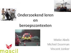 Onderzoekend leren en beroepscontexten Mieke Abels Michiel Doorman
