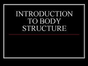 INTRODUCTION TO BODY STRUCTURE BODY ORGANIZATION 1 The