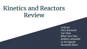 Kinetics and Reactors Review CHBE 446 Chris Borowski