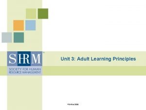 Unit 3 Adult Learning Principles SHRM 2009 Learning
