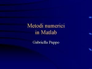 Metodi numerici in Matlab Gabriella Puppo Argomenti trattati