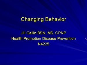 Changing Behavior Jill Gallin BSN MS CPNP Health