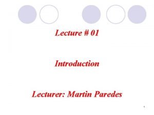 Lecture 01 Introduction Lecturer Martin Paredes 1 1