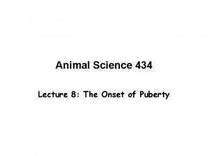 Animal Science 434 Lecture 8 The Onset of