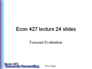 Econ 427 lecture 24 slides Forecast Evaluation Byron
