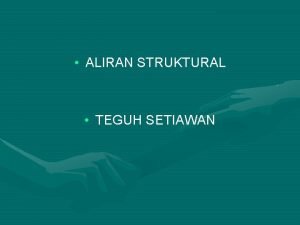 ALIRAN STRUKTURAL TEGUH SETIAWAN Menuju Struktural Pada awalnya