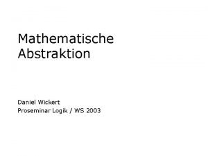 Mathematische Abstraktion Daniel Wickert Proseminar Logik WS 2003