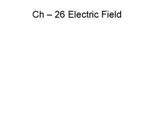 Ch 26 Electric Field Electric Field Model One