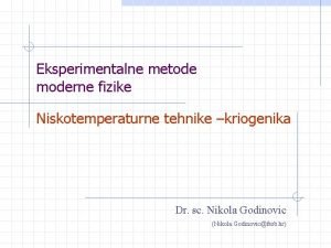 Eksperimentalne metode moderne fizike Niskotemperaturne tehnike kriogenika Dr