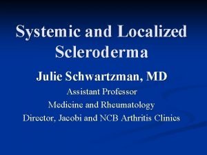 Systemic and Localized Scleroderma Julie Schwartzman MD Assistant