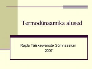 Termodnaamika alused Rapla Tiskasvanute Gmnaasium 2007 Soojusnhtuste alused