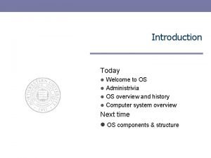 Introduction Today Welcome to OS Administrivia OS overview