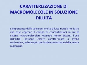 CARATTERIZZAZIONE DI MACROMOLECOLE IN SOLUZIONE DILUITA Limportanza delle