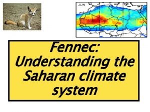 Fennec Understanding the Saharan climate system Motivation Why