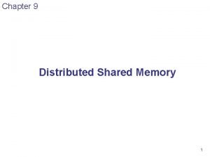 Chapter 9 Distributed Shared Memory 1 Distributed Shared