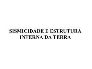 SISMICIDADE E ESTRUTURA INTERNA DA TERRA AS PRINCIPAIS