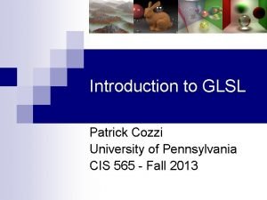 Introduction to GLSL Patrick Cozzi University of Pennsylvania