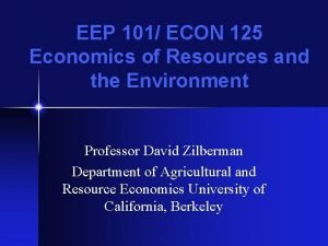 EEP 101 ECON 125 Economics of Resources and