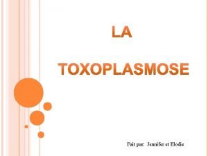 Fait par Jennifer et Elodie La toxoplasmose est