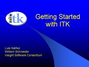 Getting Started with ITK Luis Ibez William Schroeder