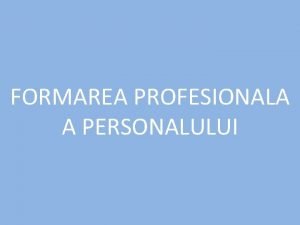 FORMAREA PROFESIONALA A PERSONALULUI Prin activitatea de formare