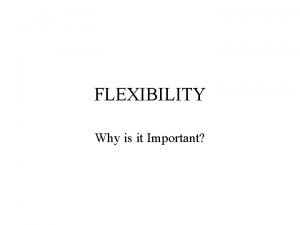 FLEXIBILITY Why is it Important FlexibilityDefinition Flexibility is