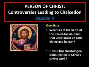 PERSON OF CHRIST Controversies Leading to Chalcedon Session