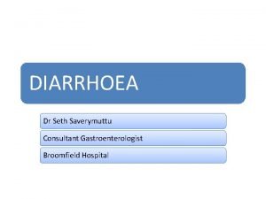 DIARRHOEA Dr Seth Saverymuttu Consultant Gastroenterologist Broomfield Hospital