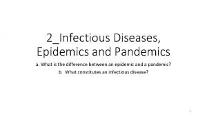 2Infectious Diseases Epidemics and Pandemics a What is