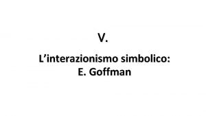 V Linterazionismo simbolico E Goffman Erving Goffman 1922